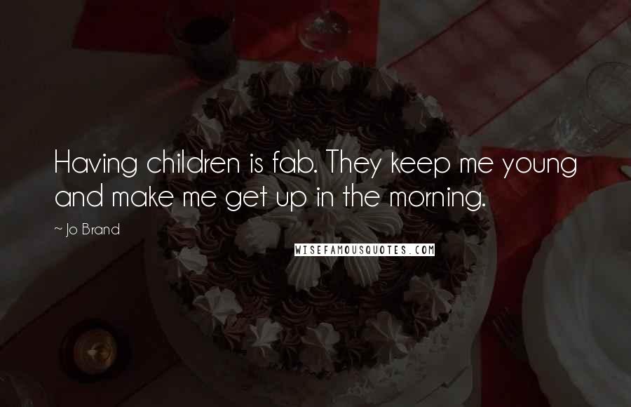 Jo Brand Quotes: Having children is fab. They keep me young and make me get up in the morning.