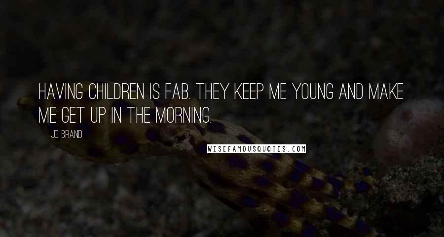 Jo Brand Quotes: Having children is fab. They keep me young and make me get up in the morning.