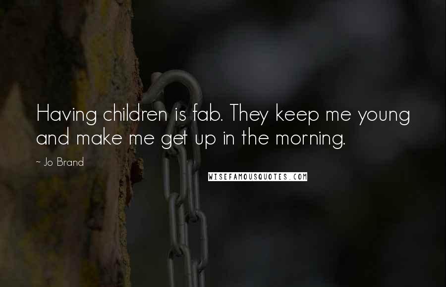 Jo Brand Quotes: Having children is fab. They keep me young and make me get up in the morning.