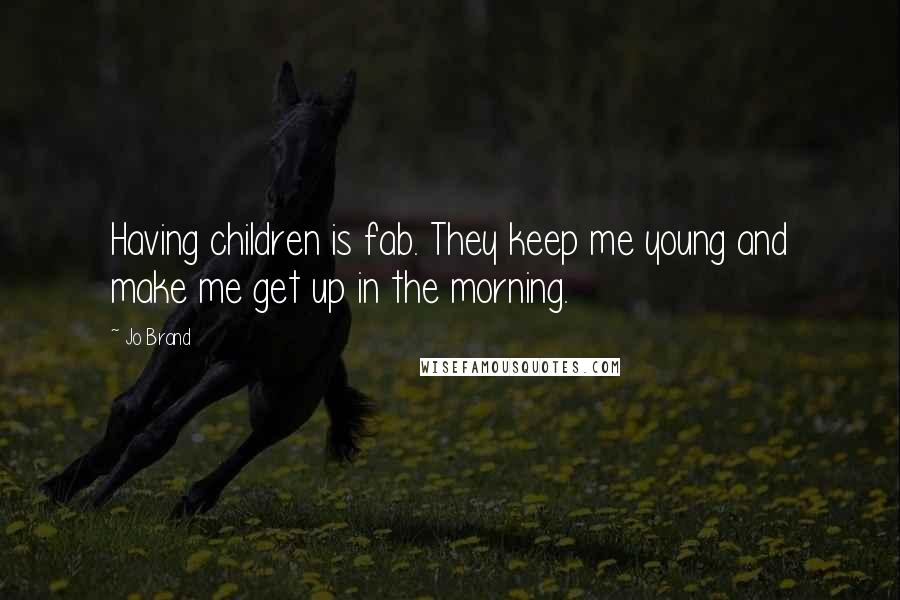 Jo Brand Quotes: Having children is fab. They keep me young and make me get up in the morning.