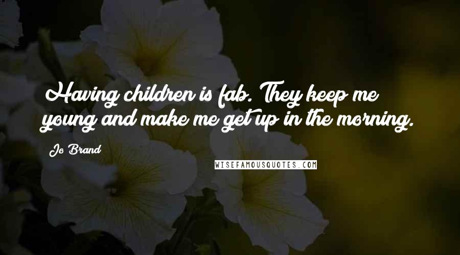 Jo Brand Quotes: Having children is fab. They keep me young and make me get up in the morning.