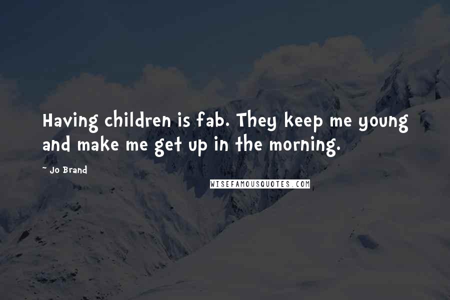 Jo Brand Quotes: Having children is fab. They keep me young and make me get up in the morning.