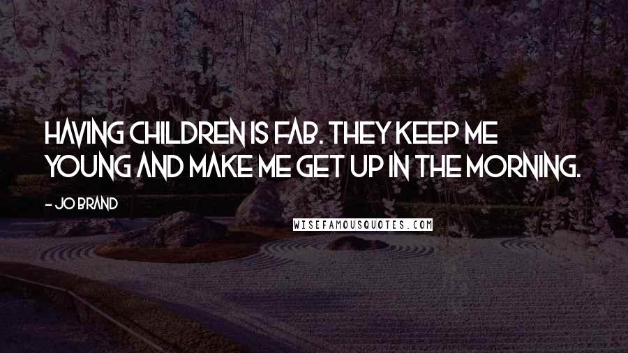 Jo Brand Quotes: Having children is fab. They keep me young and make me get up in the morning.