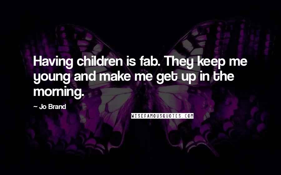 Jo Brand Quotes: Having children is fab. They keep me young and make me get up in the morning.