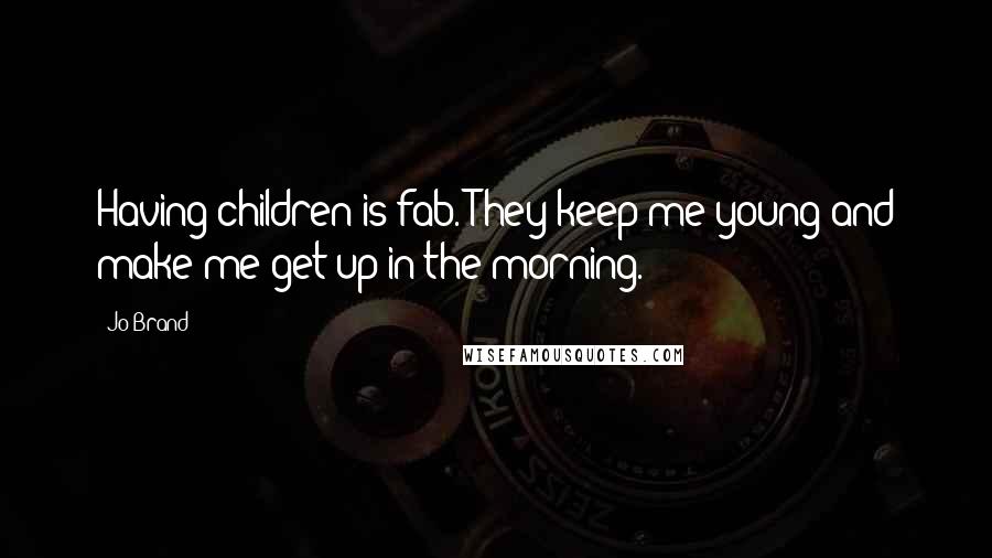 Jo Brand Quotes: Having children is fab. They keep me young and make me get up in the morning.