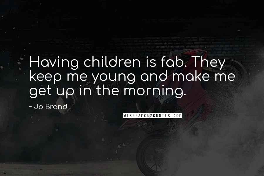 Jo Brand Quotes: Having children is fab. They keep me young and make me get up in the morning.