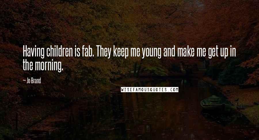 Jo Brand Quotes: Having children is fab. They keep me young and make me get up in the morning.