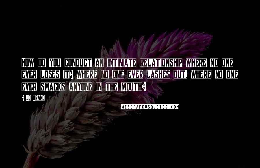 Jo Brand Quotes: How do you conduct an intimate relationship where no one ever loses it? Where no one ever lashes out, where no one ever smacks anyone in the mouth?