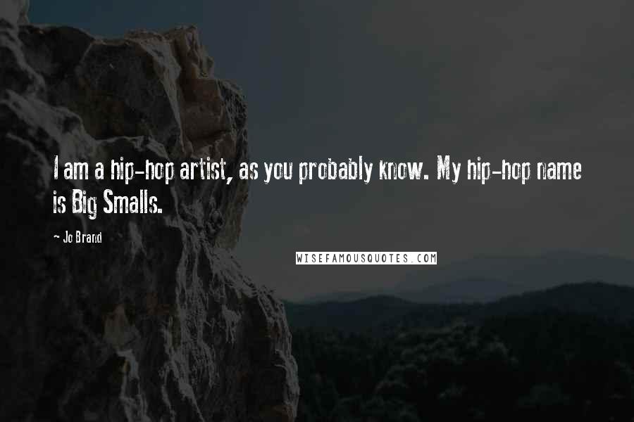 Jo Brand Quotes: I am a hip-hop artist, as you probably know. My hip-hop name is Big Smalls.