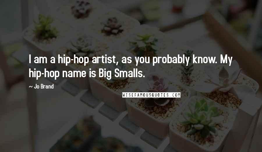 Jo Brand Quotes: I am a hip-hop artist, as you probably know. My hip-hop name is Big Smalls.