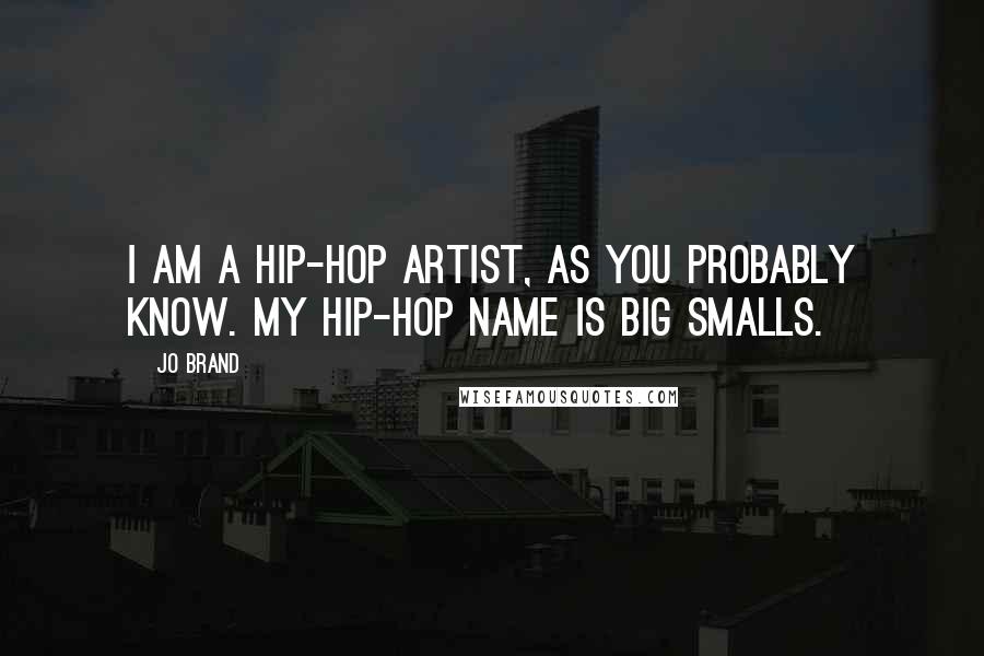 Jo Brand Quotes: I am a hip-hop artist, as you probably know. My hip-hop name is Big Smalls.