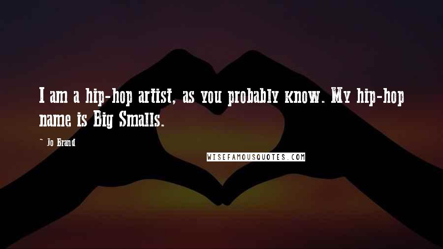 Jo Brand Quotes: I am a hip-hop artist, as you probably know. My hip-hop name is Big Smalls.