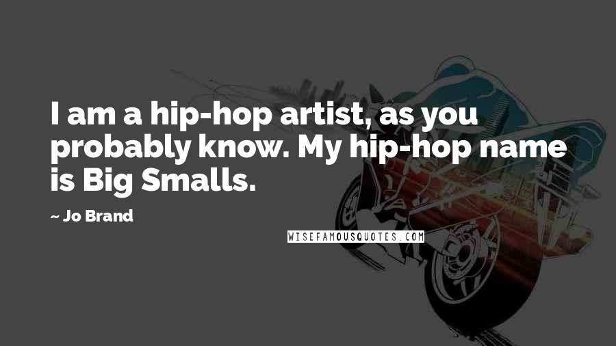 Jo Brand Quotes: I am a hip-hop artist, as you probably know. My hip-hop name is Big Smalls.