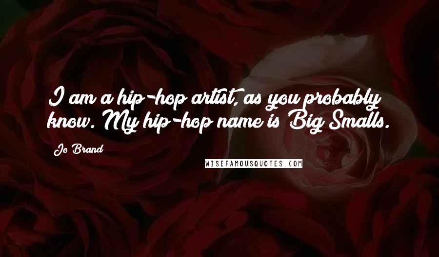 Jo Brand Quotes: I am a hip-hop artist, as you probably know. My hip-hop name is Big Smalls.