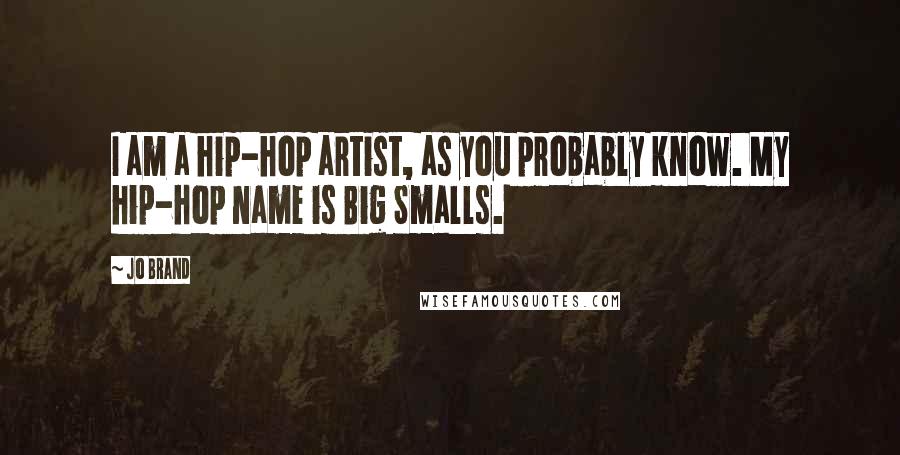 Jo Brand Quotes: I am a hip-hop artist, as you probably know. My hip-hop name is Big Smalls.