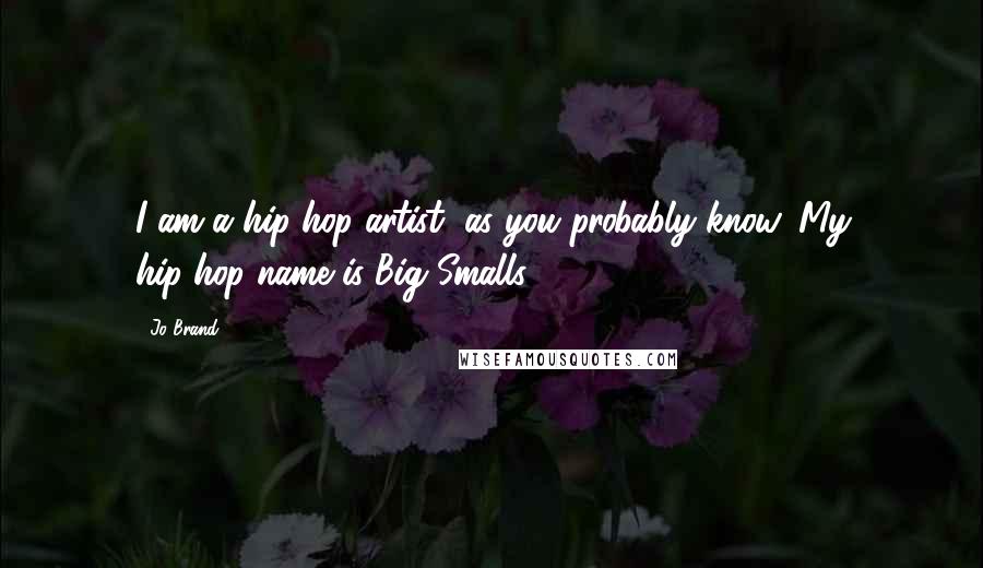 Jo Brand Quotes: I am a hip-hop artist, as you probably know. My hip-hop name is Big Smalls.