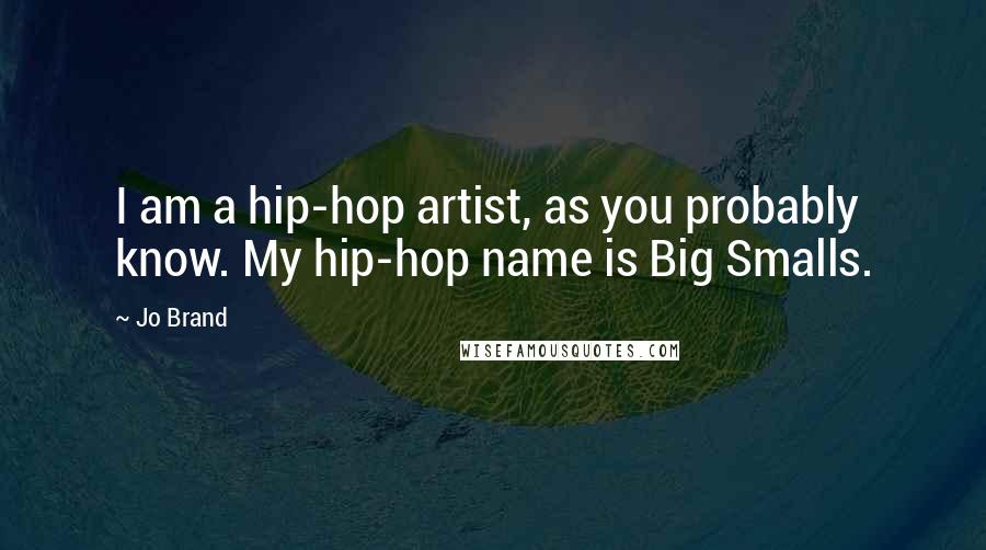 Jo Brand Quotes: I am a hip-hop artist, as you probably know. My hip-hop name is Big Smalls.