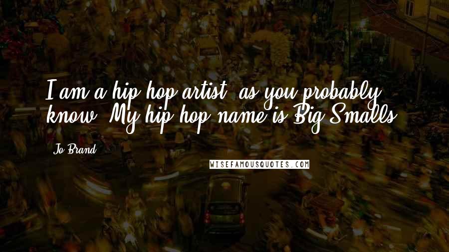 Jo Brand Quotes: I am a hip-hop artist, as you probably know. My hip-hop name is Big Smalls.