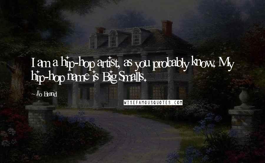 Jo Brand Quotes: I am a hip-hop artist, as you probably know. My hip-hop name is Big Smalls.