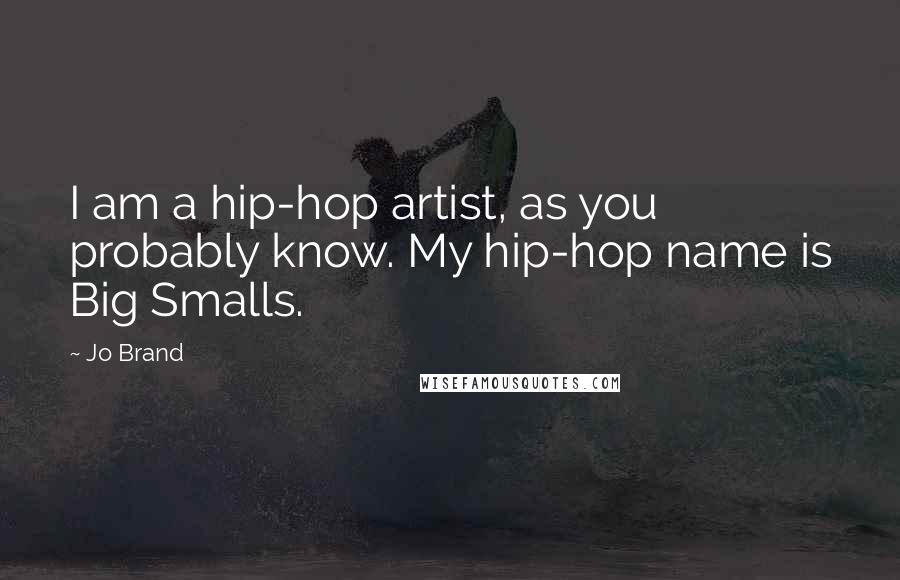 Jo Brand Quotes: I am a hip-hop artist, as you probably know. My hip-hop name is Big Smalls.