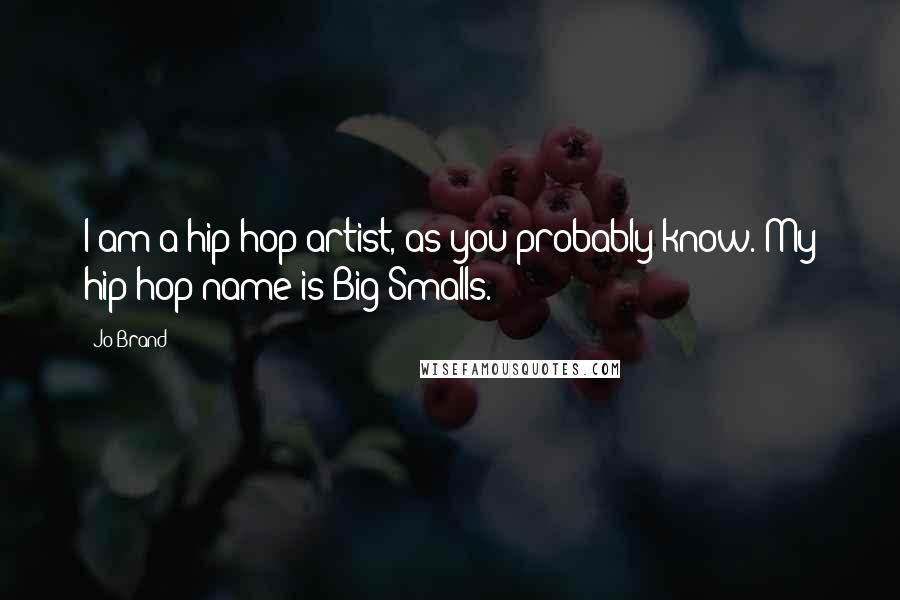 Jo Brand Quotes: I am a hip-hop artist, as you probably know. My hip-hop name is Big Smalls.