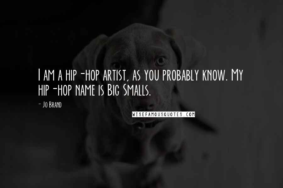 Jo Brand Quotes: I am a hip-hop artist, as you probably know. My hip-hop name is Big Smalls.