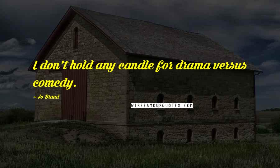 Jo Brand Quotes: I don't hold any candle for drama versus comedy.