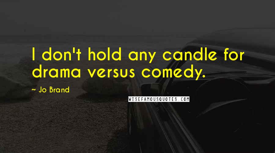 Jo Brand Quotes: I don't hold any candle for drama versus comedy.