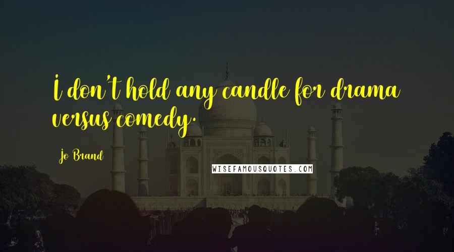 Jo Brand Quotes: I don't hold any candle for drama versus comedy.