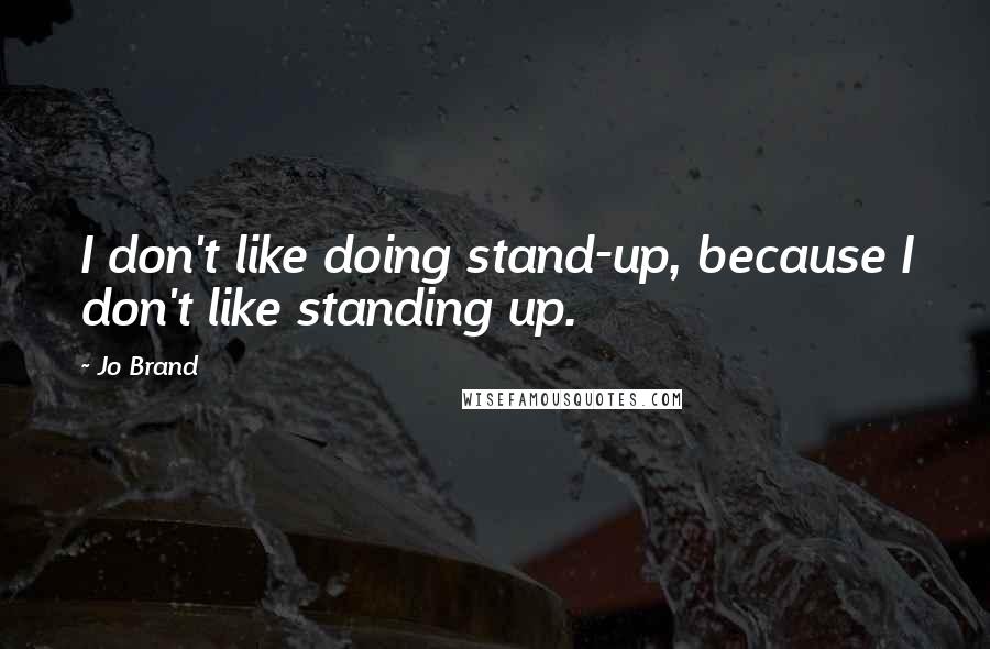 Jo Brand Quotes: I don't like doing stand-up, because I don't like standing up.