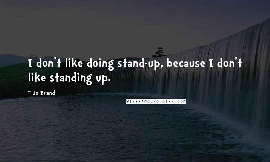 Jo Brand Quotes: I don't like doing stand-up, because I don't like standing up.