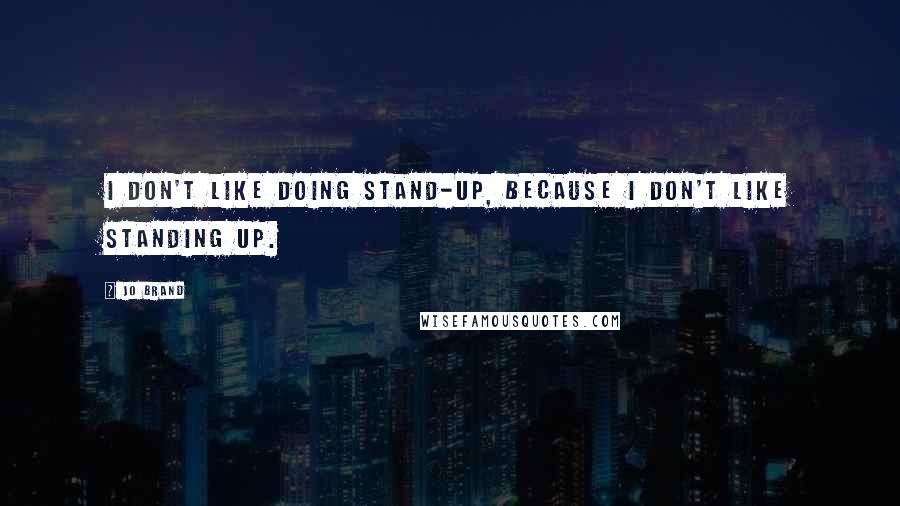 Jo Brand Quotes: I don't like doing stand-up, because I don't like standing up.