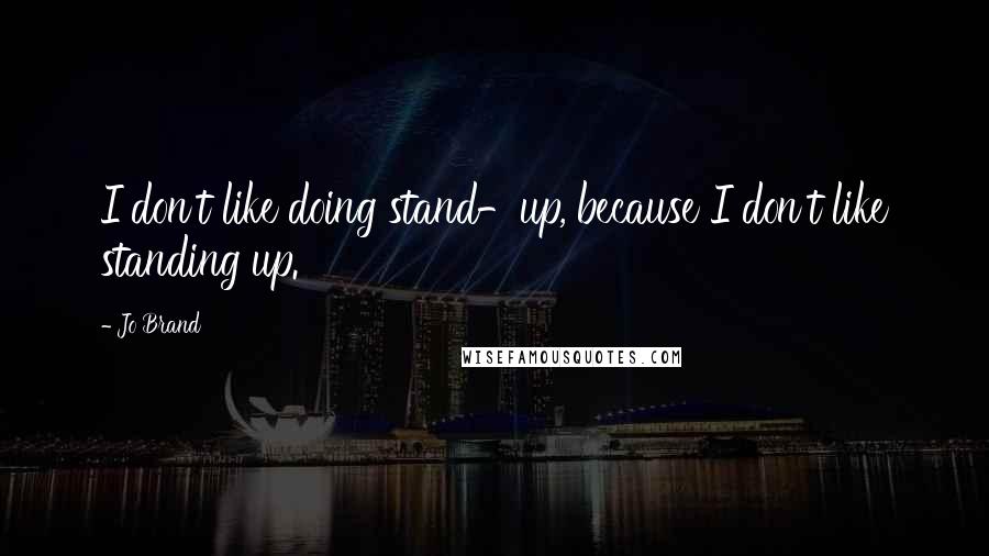 Jo Brand Quotes: I don't like doing stand-up, because I don't like standing up.