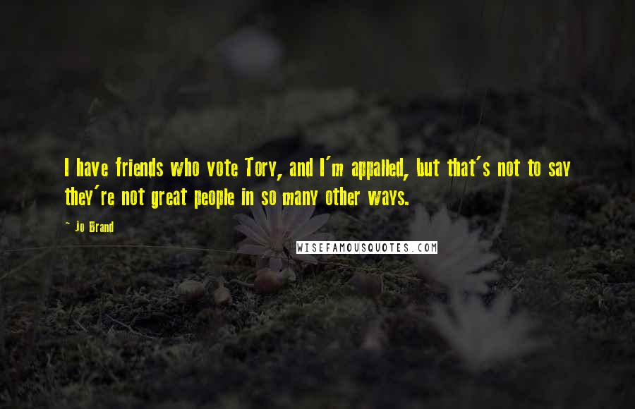 Jo Brand Quotes: I have friends who vote Tory, and I'm appalled, but that's not to say they're not great people in so many other ways.