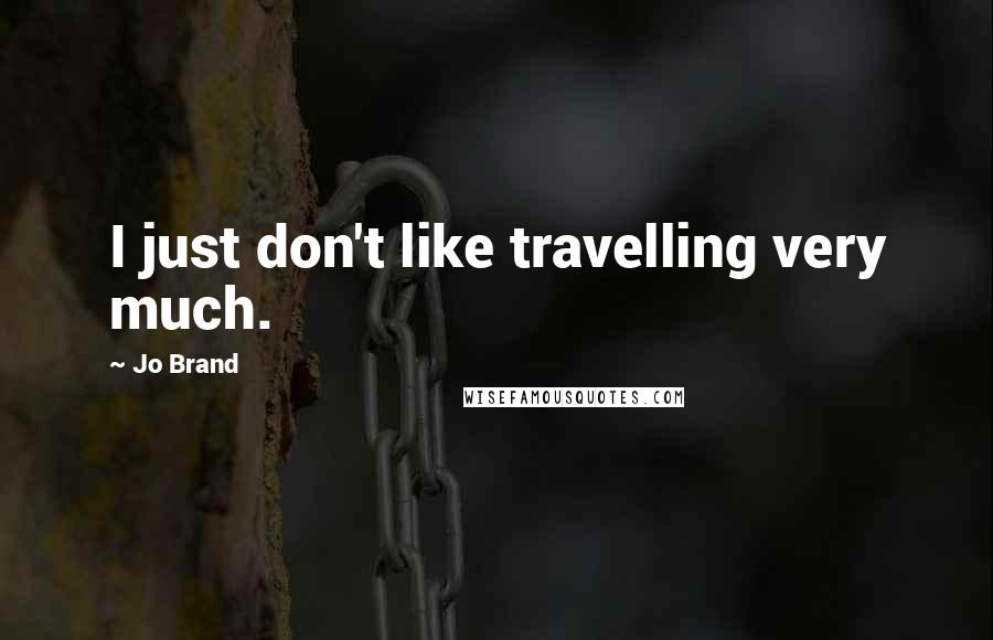 Jo Brand Quotes: I just don't like travelling very much.