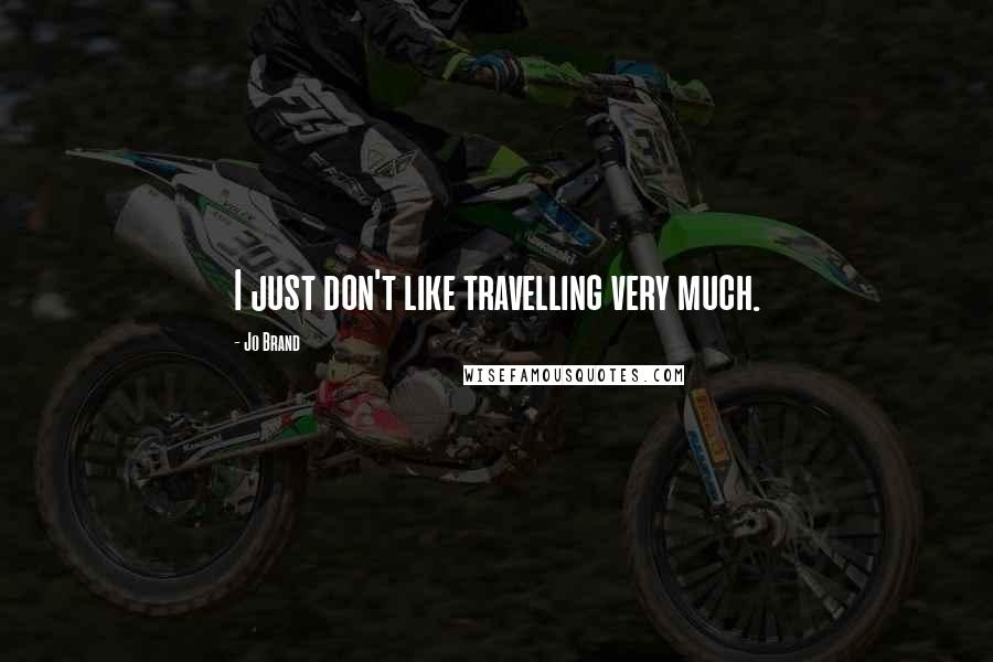 Jo Brand Quotes: I just don't like travelling very much.