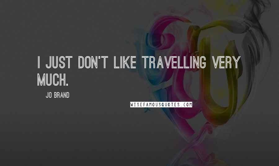 Jo Brand Quotes: I just don't like travelling very much.