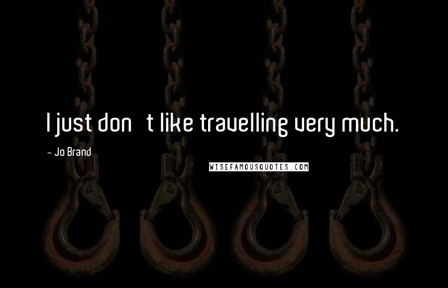 Jo Brand Quotes: I just don't like travelling very much.
