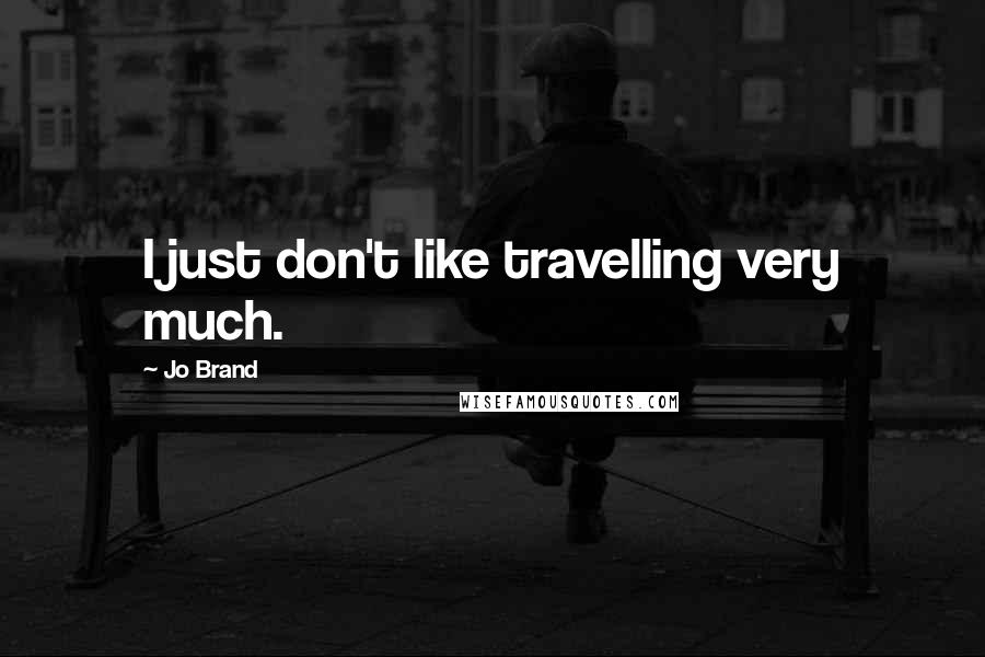 Jo Brand Quotes: I just don't like travelling very much.