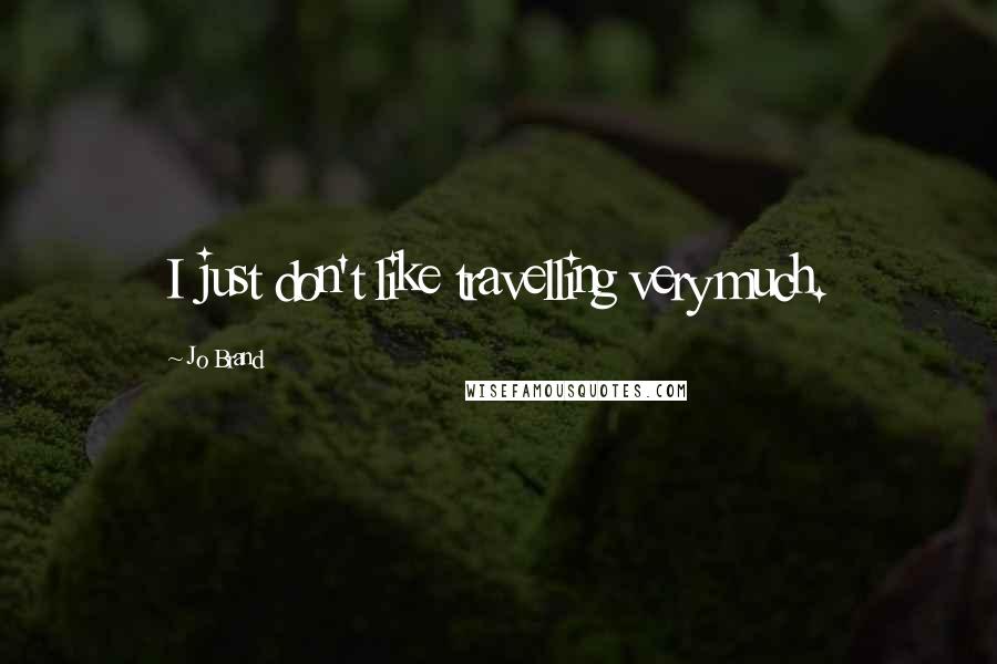 Jo Brand Quotes: I just don't like travelling very much.