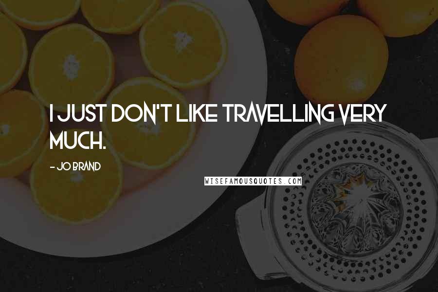 Jo Brand Quotes: I just don't like travelling very much.