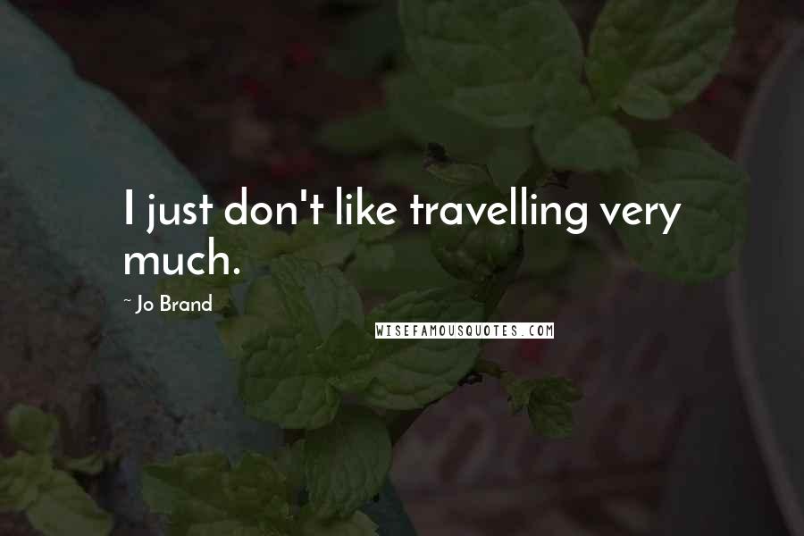 Jo Brand Quotes: I just don't like travelling very much.
