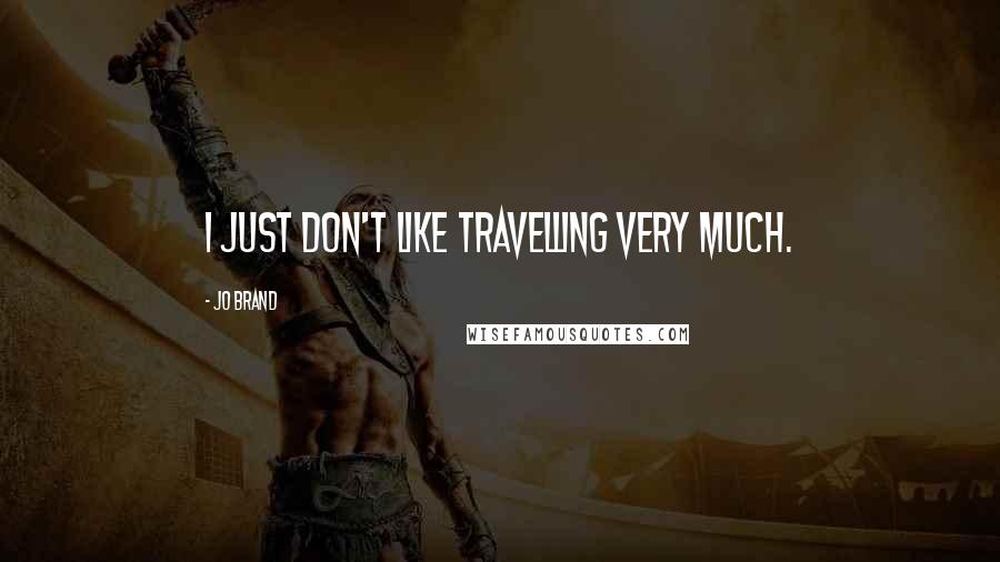 Jo Brand Quotes: I just don't like travelling very much.