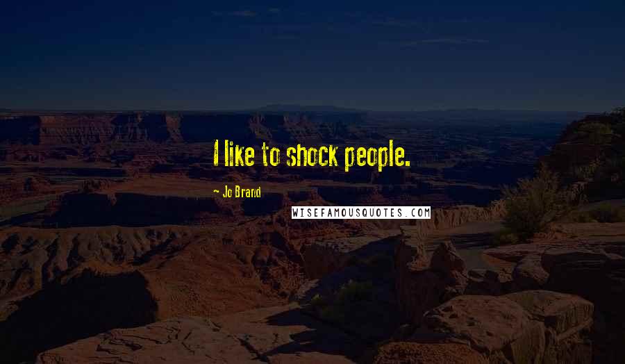 Jo Brand Quotes: I like to shock people.