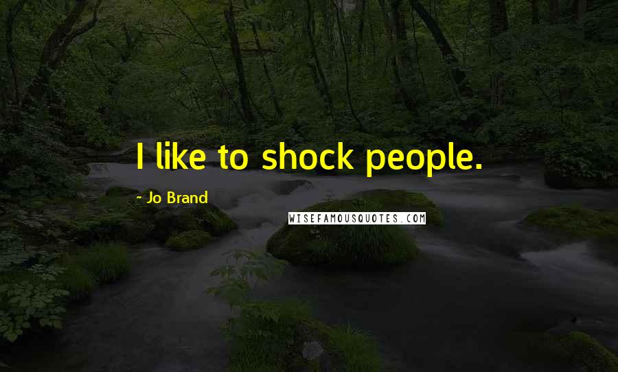 Jo Brand Quotes: I like to shock people.