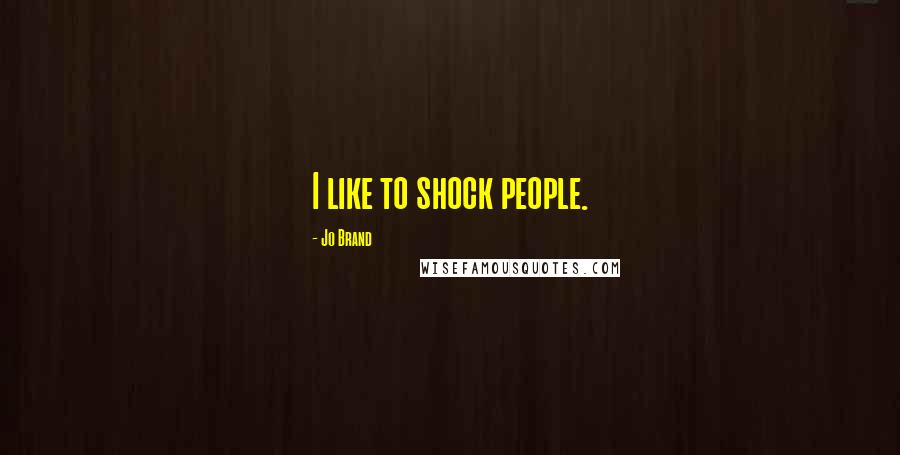 Jo Brand Quotes: I like to shock people.