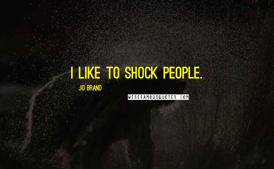 Jo Brand Quotes: I like to shock people.