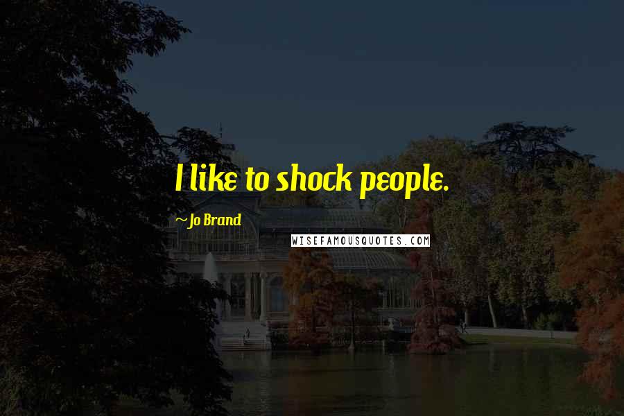 Jo Brand Quotes: I like to shock people.