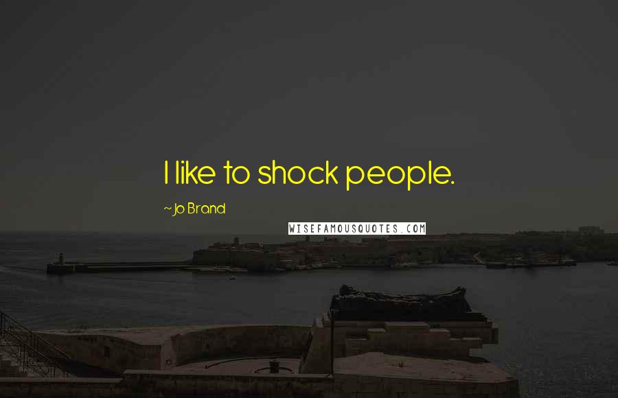 Jo Brand Quotes: I like to shock people.