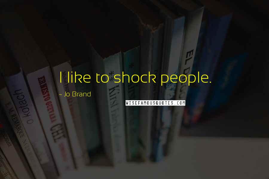 Jo Brand Quotes: I like to shock people.